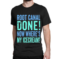 Root Canal Done Now Where's My Icecream Funny Dentist Dental Classic T-shirt | Artistshot