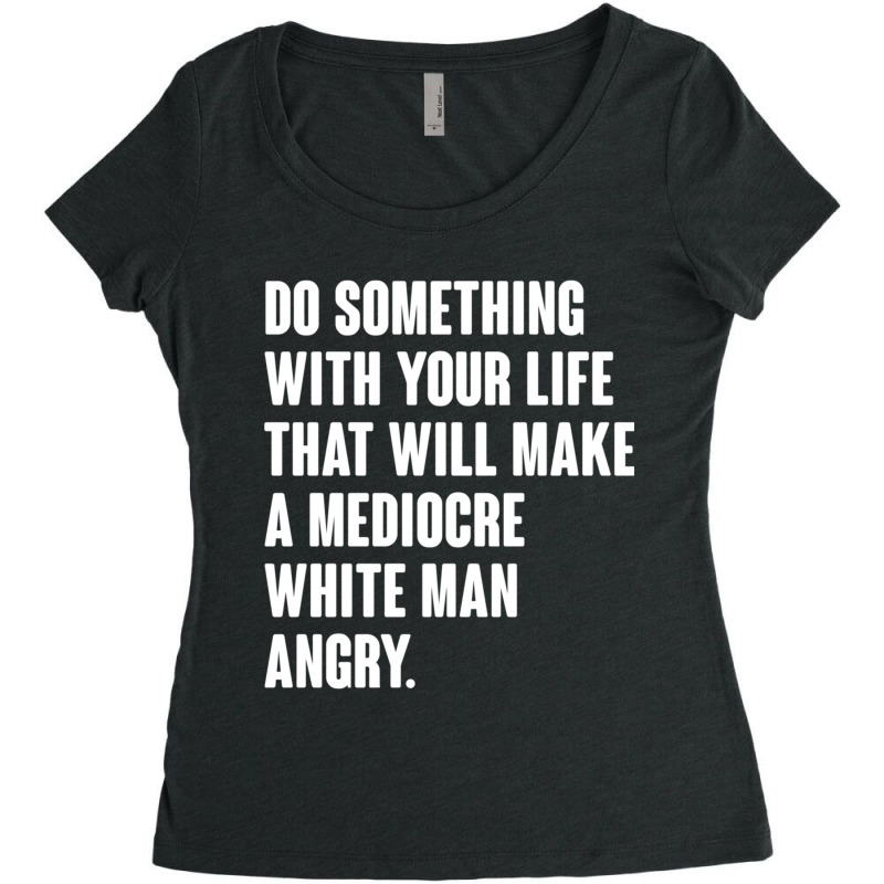 Do Something With Your Life That Will Make A Mediocre White Man Angry Women's Triblend Scoop T-shirt by MICHAELOHARRA | Artistshot