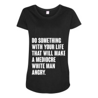 Do Something With Your Life That Will Make A Mediocre White Man Angry Maternity Scoop Neck T-shirt | Artistshot