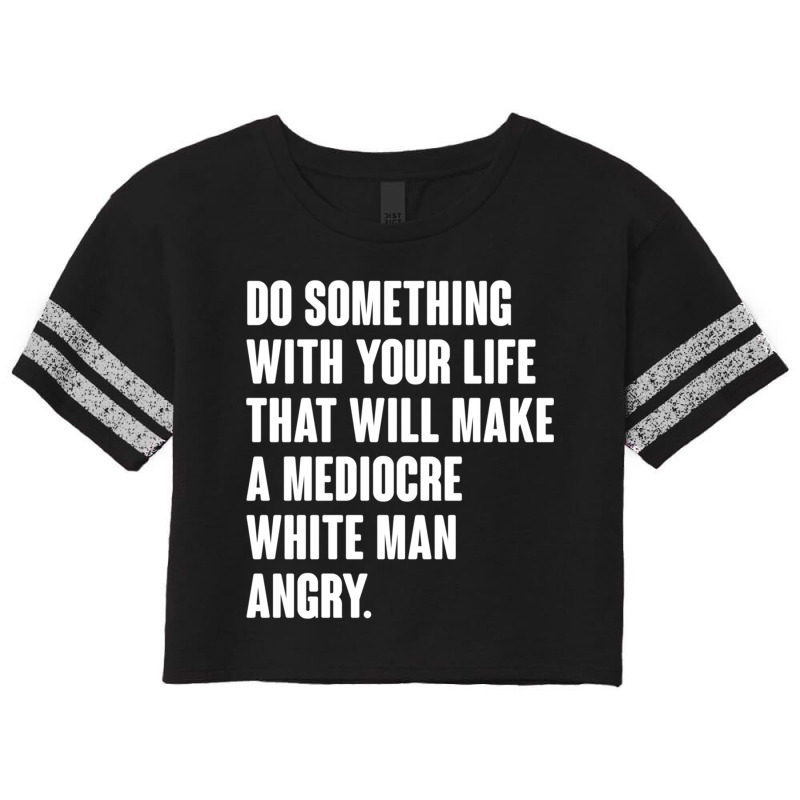 Do Something With Your Life That Will Make A Mediocre White Man Angry Scorecard Crop Tee by MICHAELOHARRA | Artistshot