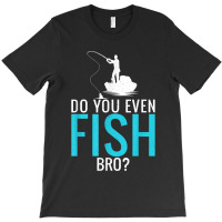 Do You Even Fish Bro Fisherman Angler Funny Fishing Lovers T-shirt | Artistshot