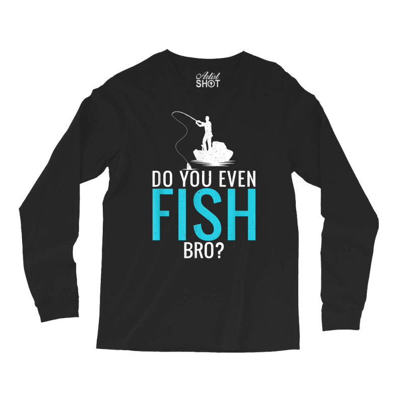 Do You Even Fish Bro Fisherman Angler Funny Fishing Lovers Long Sleeve Shirts | Artistshot