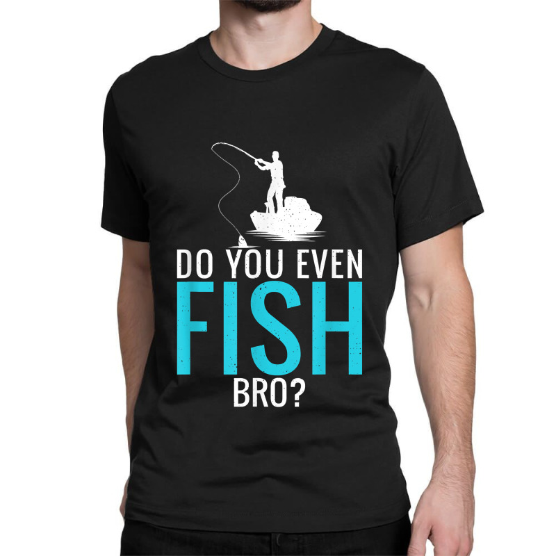 Do You Even Fish Bro Fisherman Angler Funny Fishing Lovers Classic T-shirt | Artistshot