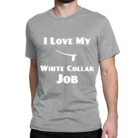 Mens I Love My White Collar Job   Priest Ordination Gift Classic T-shirt | Artistshot