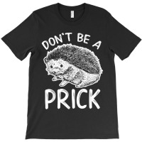 Don_t Be A Prick T Shirt, Funny Hedgehog Shirt T-shirt | Artistshot