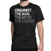 Organist The Man Myth Legend Gift T Shirt Classic T-shirt | Artistshot