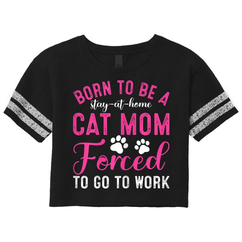 Womens Born To Be A Stay At Home Cat Mom Forced To Go To Work Scorecard Crop Tee by Fashonus | Artistshot