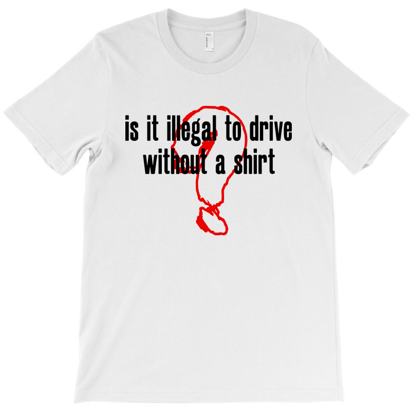 Custom Is It Illegal To Drive Without A Shirt Tshirt By Pinkanzee
