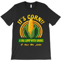 It's Corn - A Big Lump With Knobs - It Has The Juice T-shirt | Artistshot