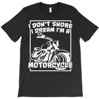 I Don't Snore I Dream I'm A Motorcycle Bagger T Shirt T-shirt | Artistshot