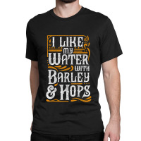 I Like My Water With Barley And Hops L Craft Beer Brewing Classic T-shirt | Artistshot