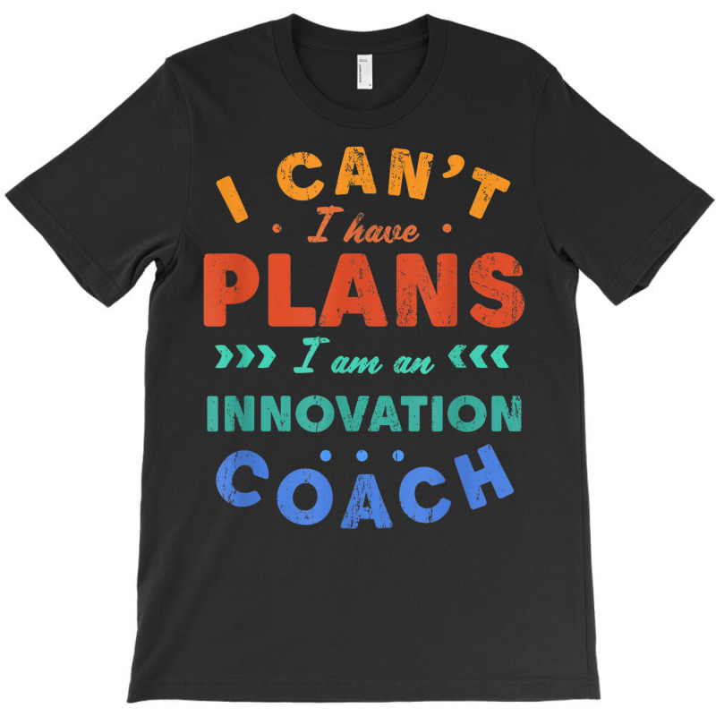 I Can't I Have Plans Innovation Coach Funny Innovator Humor T-Shirt by Aquarius | Artistshot