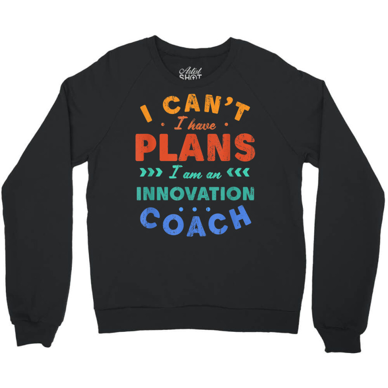 I Can't I Have Plans Innovation Coach Funny Innovator Humor Crewneck Sweatshirt by Aquarius | Artistshot