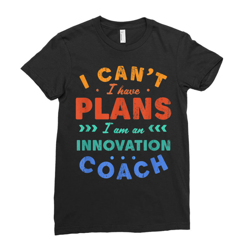 I Can't I Have Plans Innovation Coach Funny Innovator Humor Ladies Fitted T-Shirt by Aquarius | Artistshot