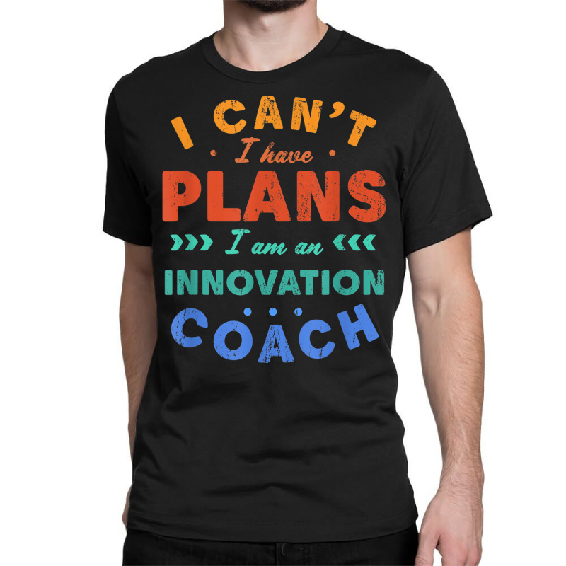 I Can't I Have Plans Innovation Coach Funny Innovator Humor Classic T-shirt by Aquarius | Artistshot