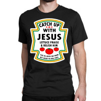 Catch Up With Jesus Shirt Ketchup Classic T-shirt | Artistshot