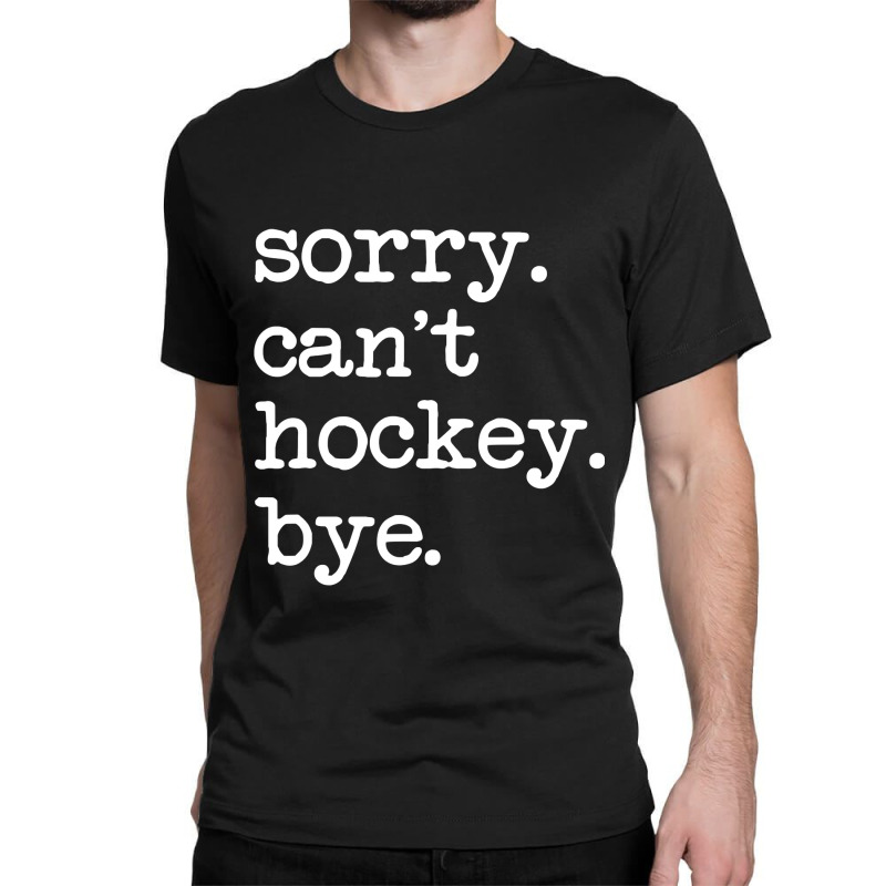 Sorry Can't Hockey Bye Funny Hockey Lover Gifts T-Shirt