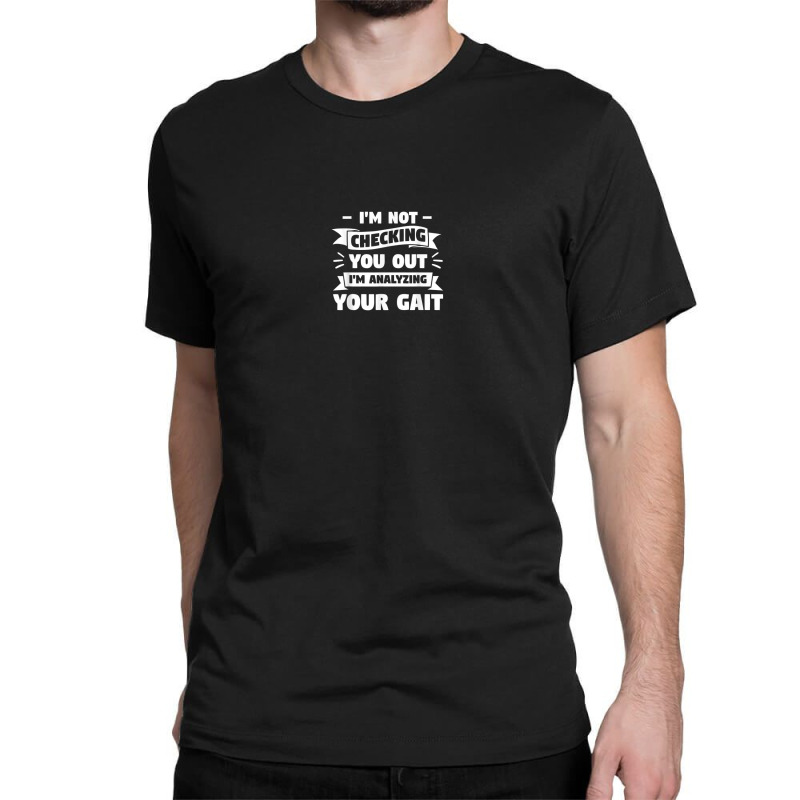 I'm Not Checking You Out I'm Analyzing Your Gait Therapist Classic T-shirt by Prismatic | Artistshot