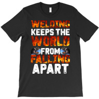 Welder Clothes T  Shirt Welding Keeps The World From Falling Apart T T-shirt | Artistshot