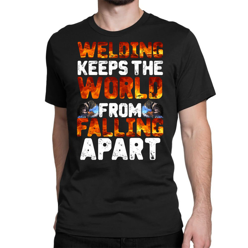 Welder Clothes T  Shirt Welding Keeps The World From Falling Apart T Classic T-shirt | Artistshot