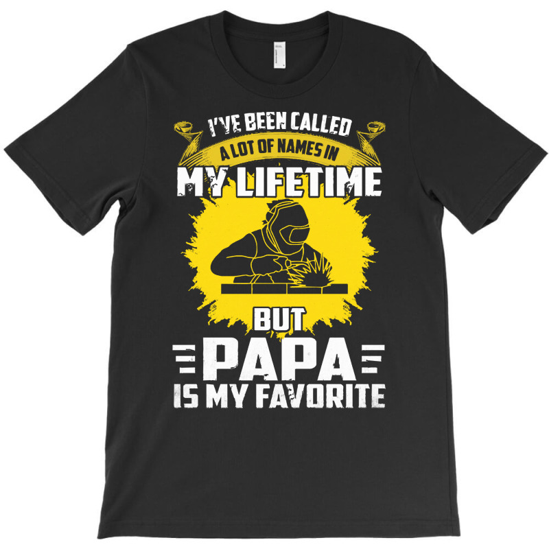 Welder Dad T  Shirt I've Been Called A Lot Of Names Is My Lifetime But T-shirt | Artistshot