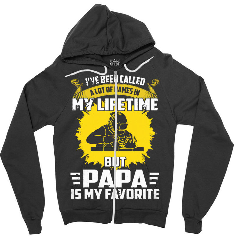 Welder Dad T  Shirt I've Been Called A Lot Of Names Is My Lifetime But Zipper Hoodie | Artistshot