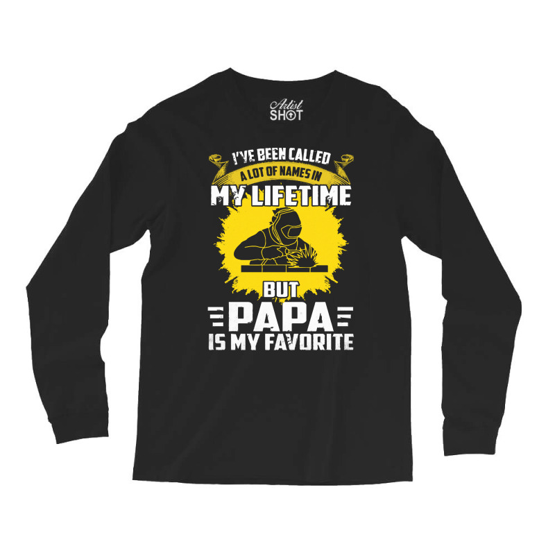 Welder Dad T  Shirt I've Been Called A Lot Of Names Is My Lifetime But Long Sleeve Shirts | Artistshot