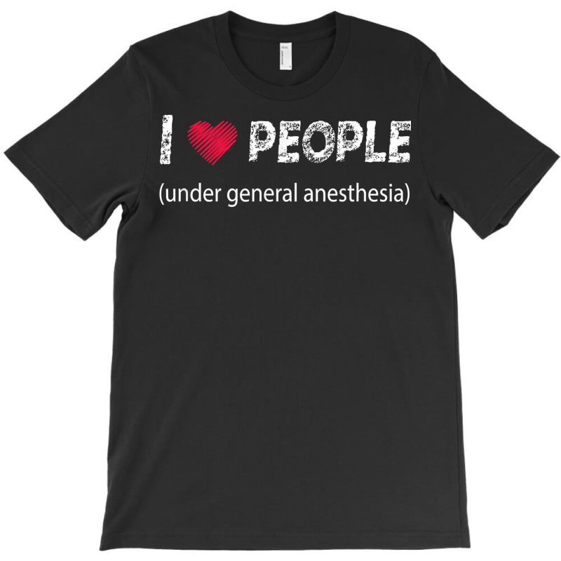 I Love People Under General Anesthesia Funny T Shirt T-shirt | Artistshot