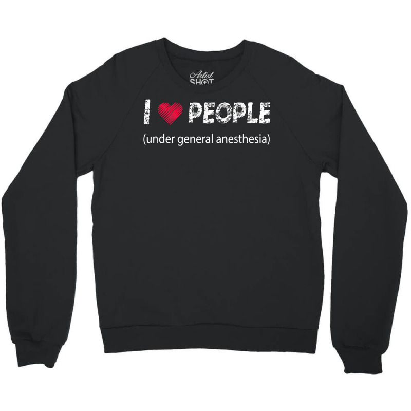 I Love People Under General Anesthesia Funny T Shirt Crewneck Sweatshirt | Artistshot