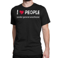 I Love People Under General Anesthesia Funny T Shirt Classic T-shirt | Artistshot