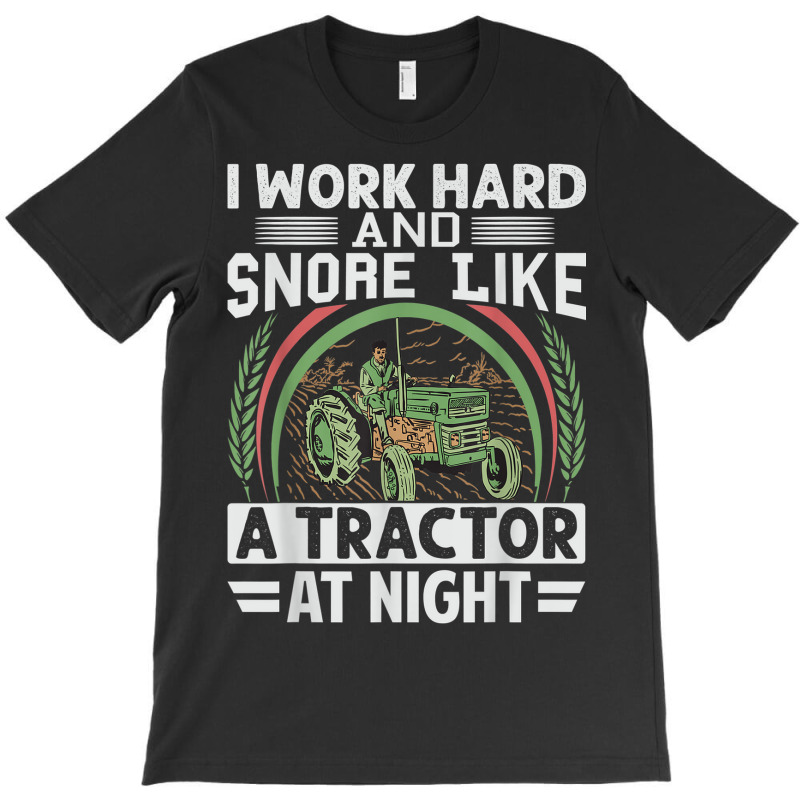 I Work Hard And Snore Like A Tractor At Night   Funny Farmer T-shirt | Artistshot