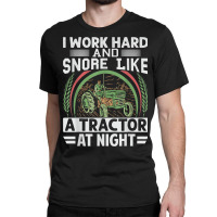 I Work Hard And Snore Like A Tractor At Night   Funny Farmer Classic T-shirt | Artistshot