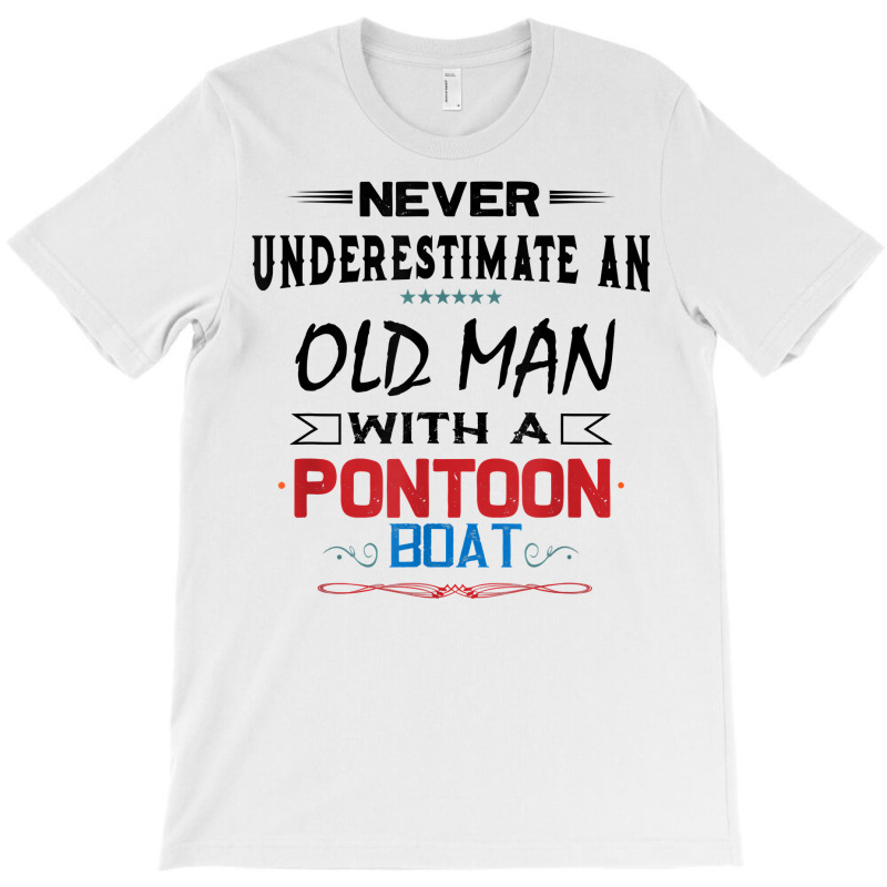 Never Underestimate An Old Man With A Pontoon Boat Funny T Shirt T-shirt | Artistshot