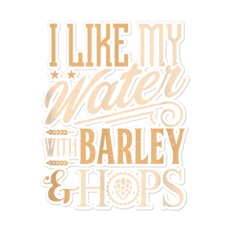 Beer Brewer Craft Brew I Like My Water With Barley And Hops Sticker | Artistshot