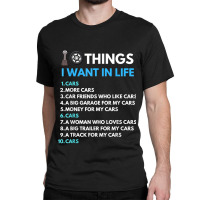 10 Things I Want In My Life Cars More Cars Funny Car Guy Classic T-shirt | Artistshot