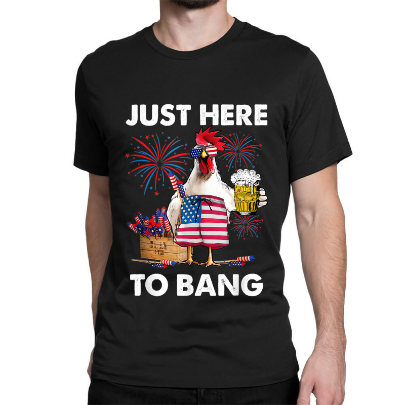 Just Here To Bang Usa Flag Funny 4th Of July Chicken Beer Classic T-shirt | Artistshot