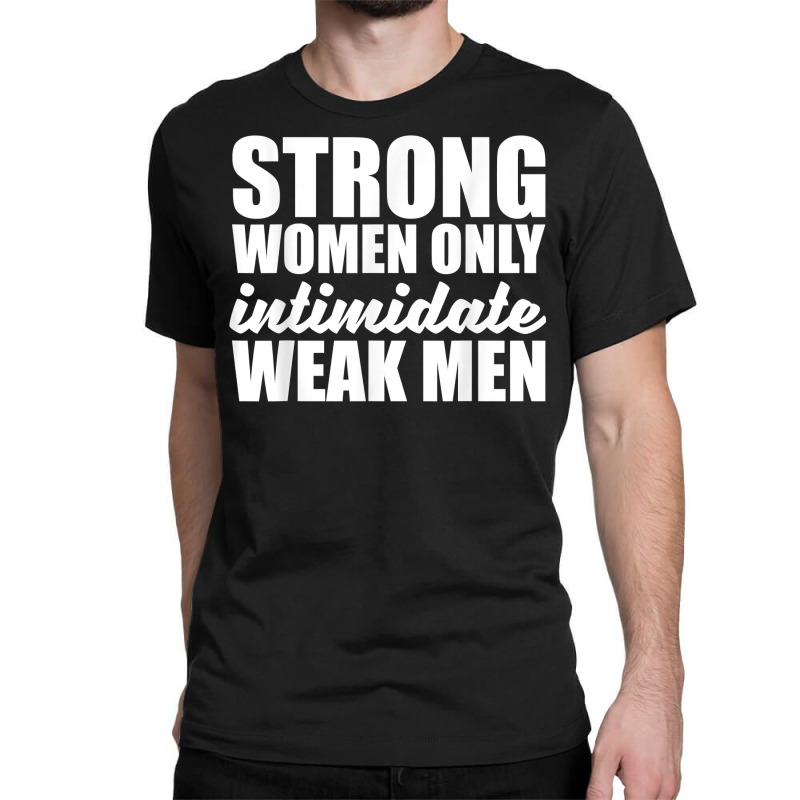 Strong Women Only Intimidate Weak Men Feminist T Shirt Classic T-shirt by pytudaetysy | Artistshot