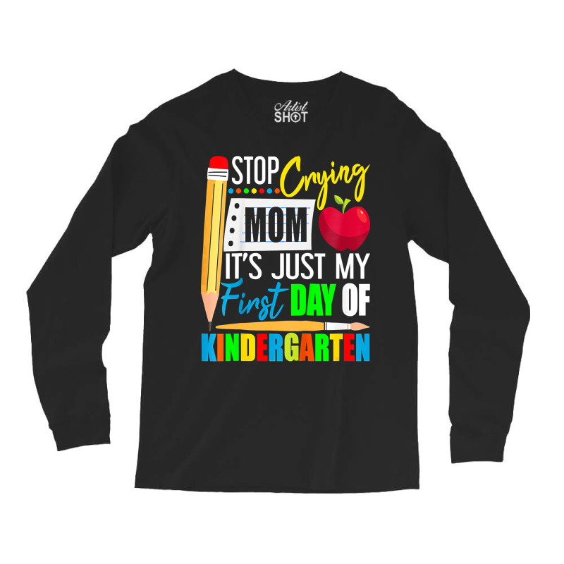 Kids Stop Crying Mom It's Just My First Day Of Kindergarten Long Sleeve Shirts | Artistshot