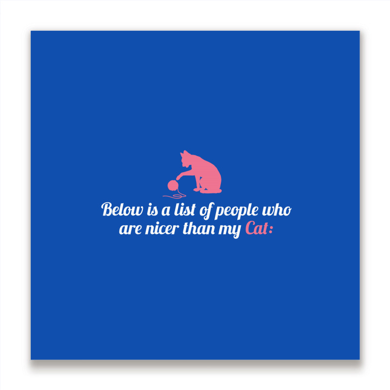 Below Is List Of People Who Are Nicer Than My Cat Metal Print Square | Artistshot