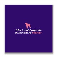 Below Is List Of People Who Are Nicer Than My Rottweiler Metal Print Square | Artistshot