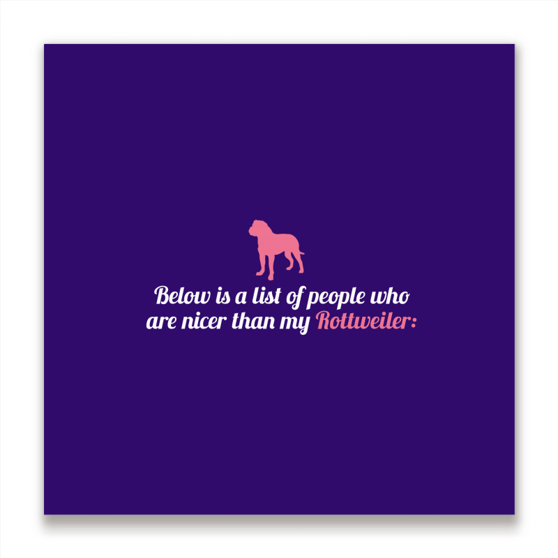 Below Is List Of People Who Are Nicer Than My Rottweiler Metal Print Square | Artistshot