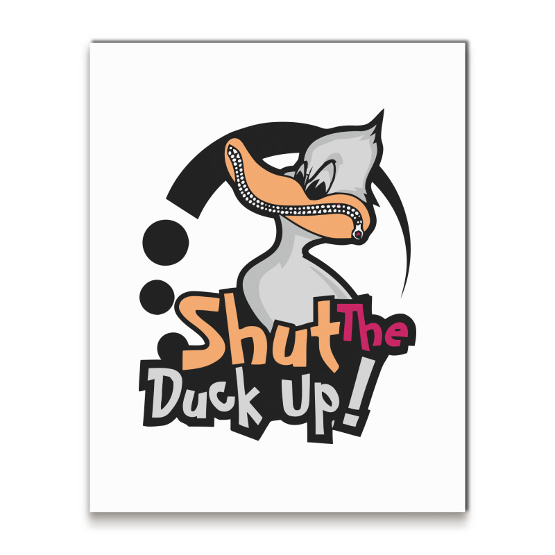 Shut The Duck Up Metal Print Vertical | Artistshot