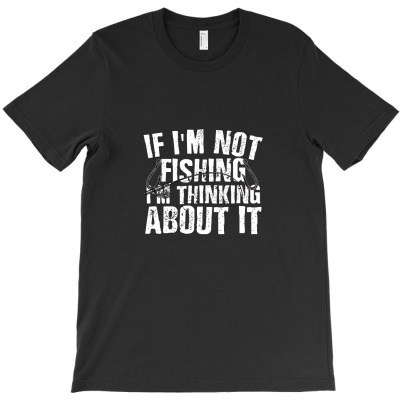 If I'm Not Fishing I'm Thinking About It T-shirt Designed By Truong Thanh Ngoc