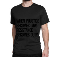 When Injustice Become Law Resistance Becomes Duty Classic T-shirt | Artistshot