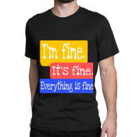 I_m Fine. It_s Fine. Everything Is Fine Classic T-shirt | Artistshot