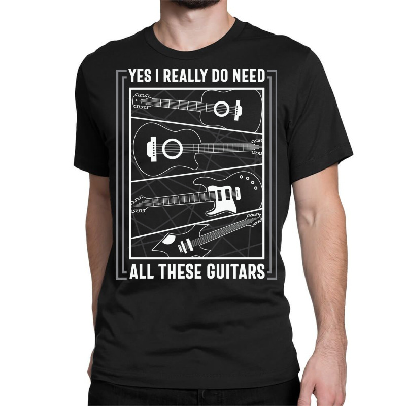 Yes I Really Do Need All The Guitars Classic T-shirt by sourav93agt | Artistshot