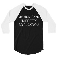 My Mom Says I'm Pretty So Fuck You 3/4 Sleeve Shirt | Artistshot