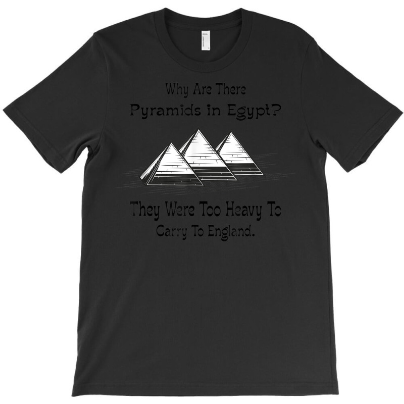 Why Are There Pyramids In Egypt Funny T-shirt | Artistshot