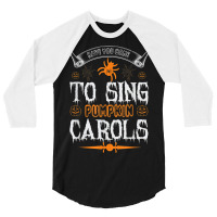 Have You Come To Sing Pumpkin Carols Funny Halloween 3/4 Sleeve Shirt | Artistshot