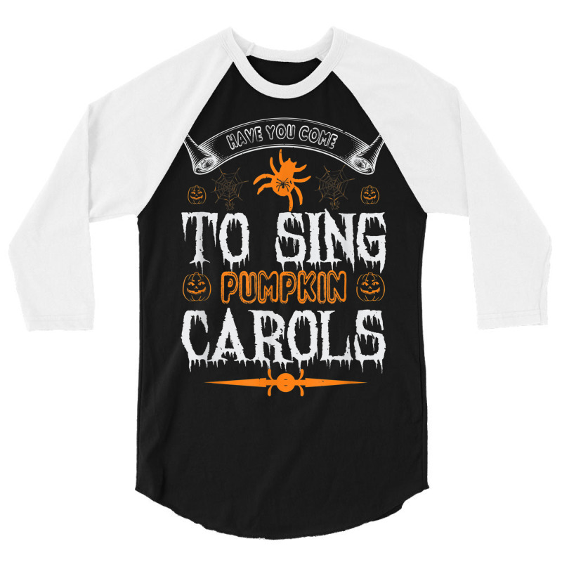 Have You Come To Sing Pumpkin Carols Funny Halloween 3/4 Sleeve Shirt | Artistshot